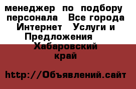 менеджер  по  подбору  персонала - Все города Интернет » Услуги и Предложения   . Хабаровский край